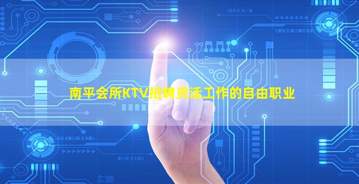 南平会所KTV招聘灵活工作的自由职业